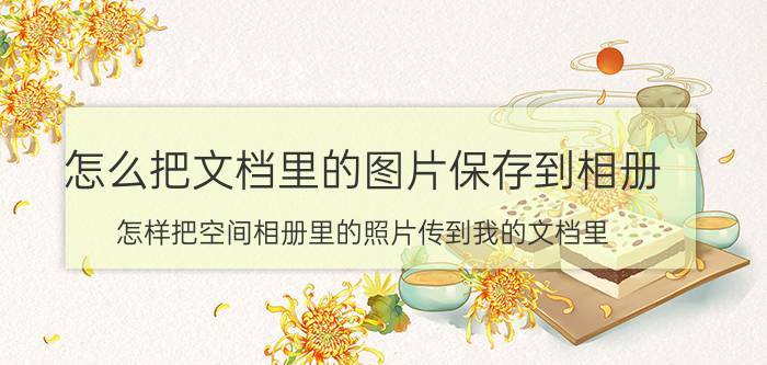 怎么把文档里的图片保存到相册 怎样把空间相册里的照片传到我的文档里？